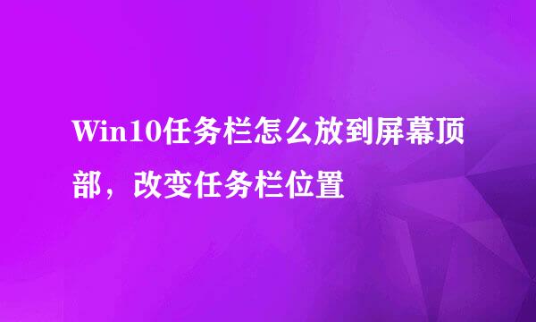 Win10任务栏怎么放到屏幕顶部,改变任务栏位置