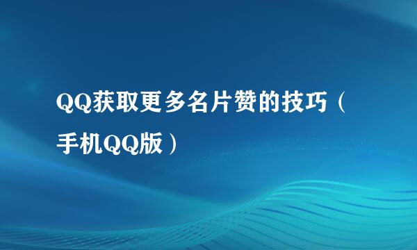 QQ获取更多名片赞的技巧（手机QQ版）