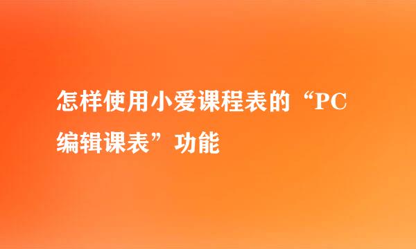 怎样使用小爱课程表的“PC编辑课表”功能