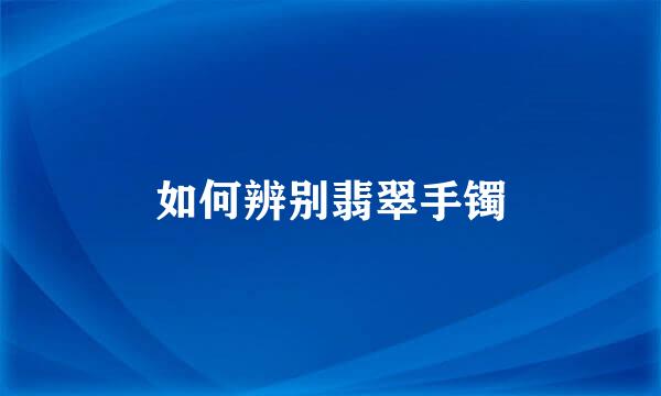 如何辨别翡翠手镯