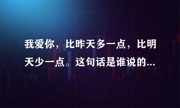 我爱你，比昨天多一点，比明天少一点。这句话是谁说的，完整的句子是啥