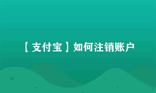【支付宝】如何注销账户