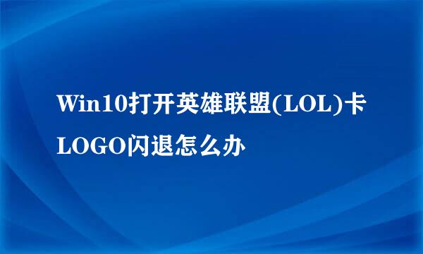 Win10打开英雄联盟(LOL)卡LOGO闪退怎么办
