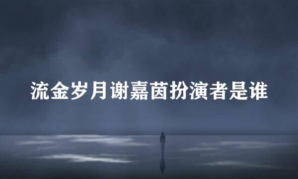 流金岁月谢嘉茵扮演者是谁