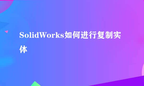 SolidWorks如何进行复制实体