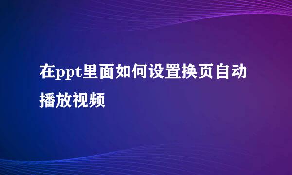 在ppt里面如何设置换页自动播放视频