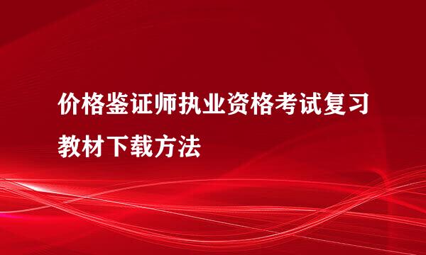 价格鉴证师执业资格考试复习教材下载方法