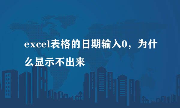 excel表格的日期输入0,为什么显示不出来