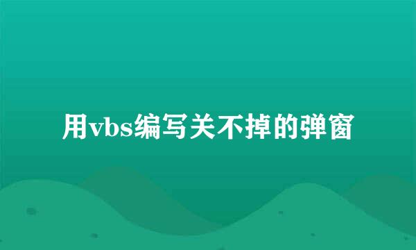 用vbs编写关不掉的弹窗