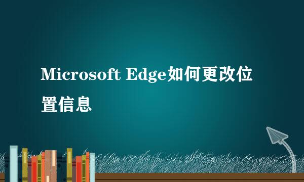 Microsoft Edge如何更改位置信息