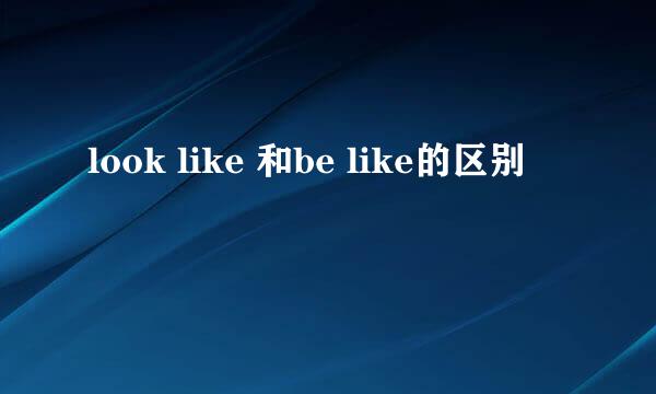 look like 和be like的区别