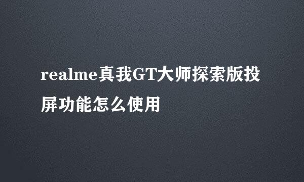 realme真我GT大师探索版投屏功能怎么使用