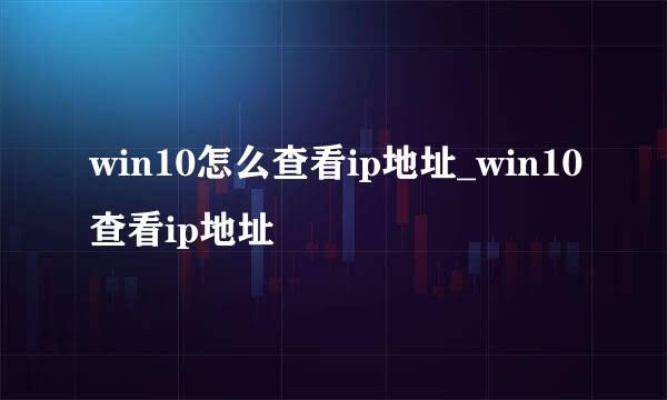 win10怎么查看ip地址_win10查看ip地址