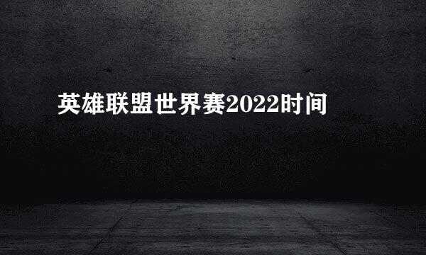 英雄联盟世界赛2022时间