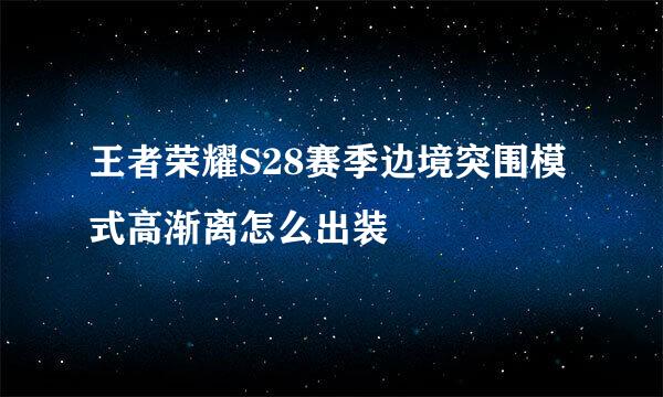 王者荣耀S28赛季边境突围模式高渐离怎么出装