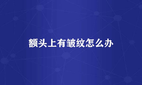 额头上有皱纹怎么办
