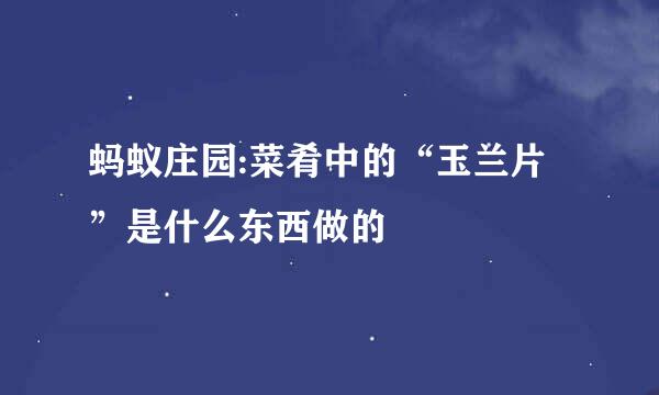 蚂蚁庄园:菜肴中的“玉兰片”是什么东西做的