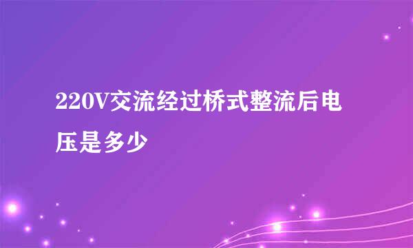 220V交流经过桥式整流后电压是多少