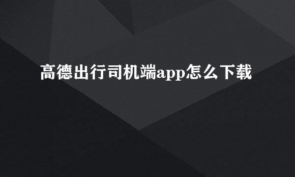 高德出行司机端app怎么下载