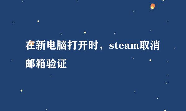 在新电脑打开时,steam取消邮箱验证