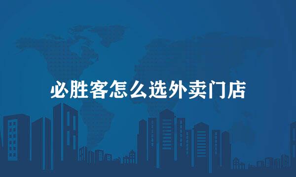 必胜客怎么选外卖门店