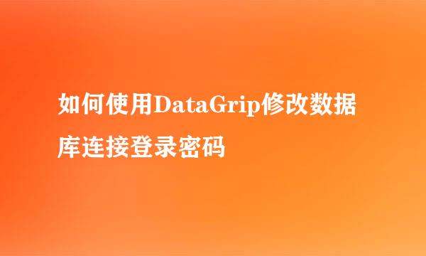 如何使用DataGrip修改数据库连接登录密码