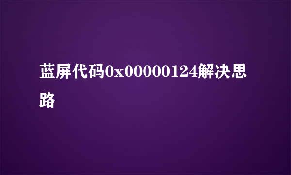 蓝屏代码0x00000124解决思路