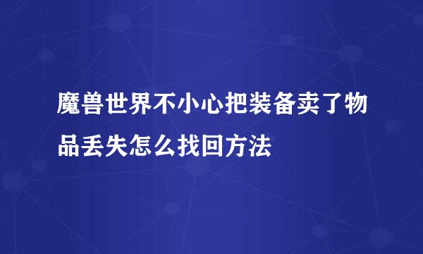 魔兽世界不小心把装备卖了物品丢失怎么找回方法