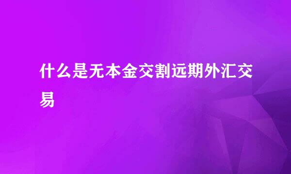 什么是无本金交割远期外汇交易