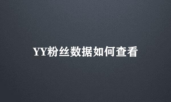 YY粉丝数据如何查看
