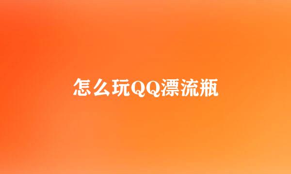 怎么玩QQ漂流瓶