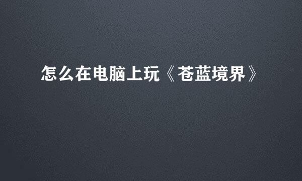 怎么在电脑上玩《苍蓝境界》