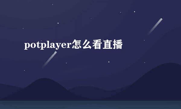potplayer怎么看直播