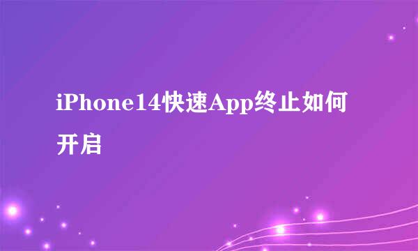 iPhone14快速App终止如何开启