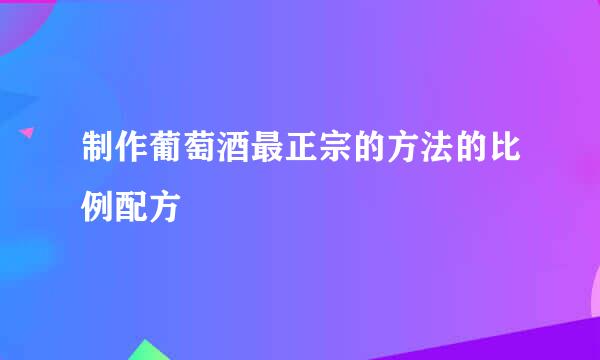 制作葡萄酒最正宗的方法的比例配方