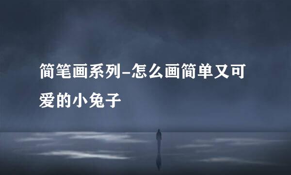 简笔画系列-怎么画简单又可爱的小兔子