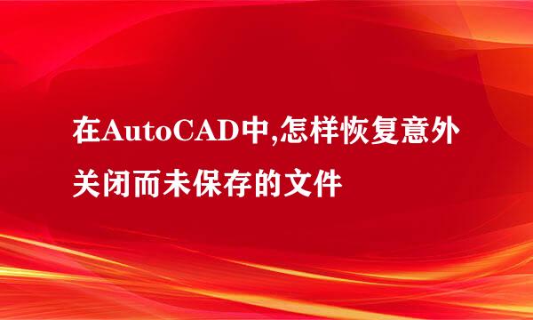在AutoCAD中,怎样恢复意外关闭而未保存的文件