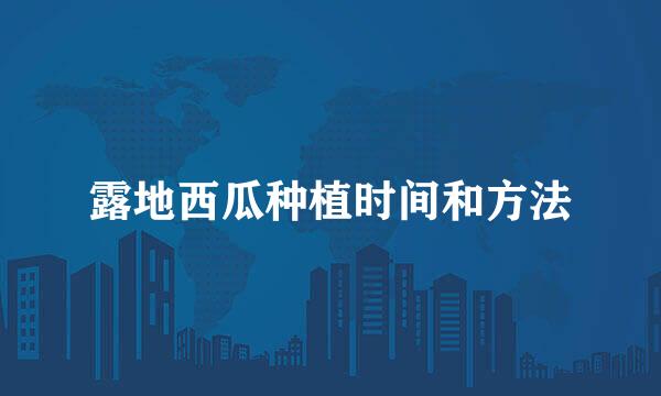 露地西瓜种植时间和方法