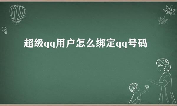 超级qq用户怎么绑定qq号码