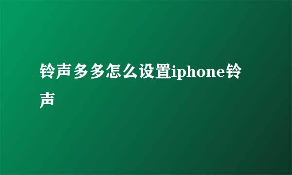 铃声多多怎么设置iphone铃声