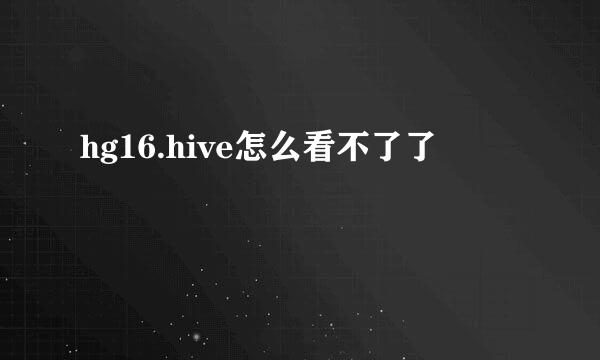 hg16.hive怎么看不了了