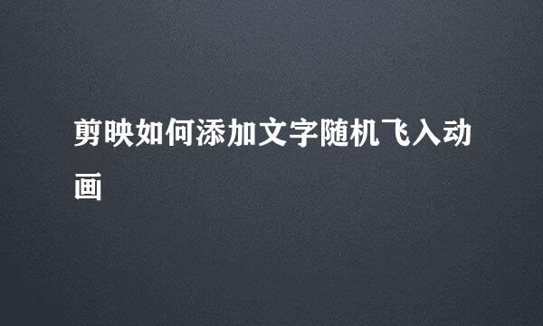 剪映如何添加文字随机飞入动画