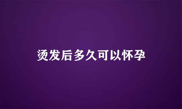 烫发后多久可以怀孕