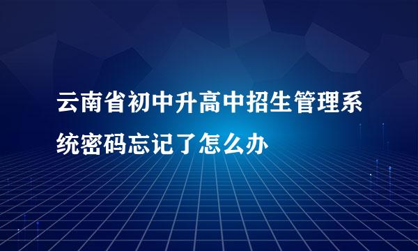 云南省初中升高中招生管理系统密码忘记了怎么办