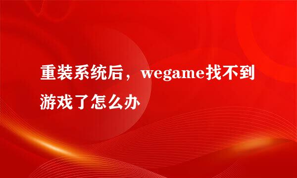 重装系统后,wegame找不到游戏了怎么办