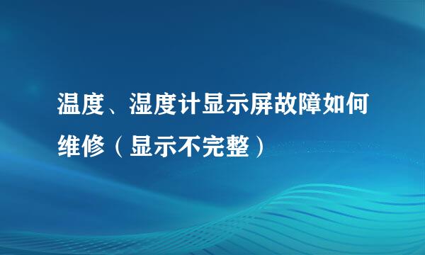 温度、湿度计显示屏故障如何维修(显示不完整)
