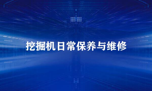 挖掘机日常保养与维修