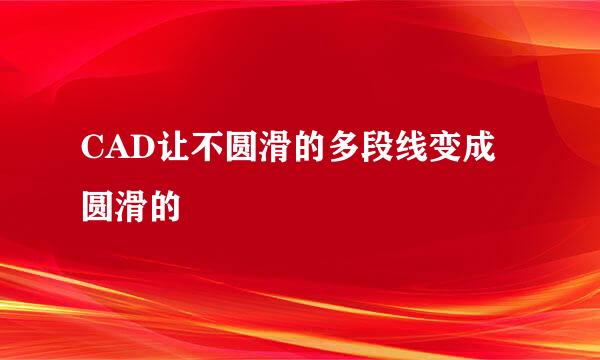 CAD让不圆滑的多段线变成圆滑的