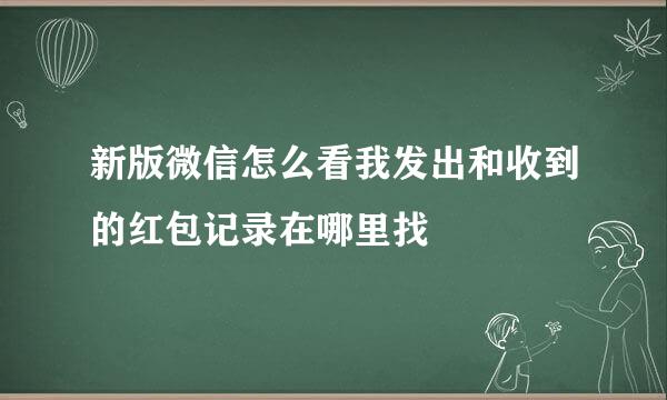 新版微信怎么看我发出和收到的红包记录在哪里找
