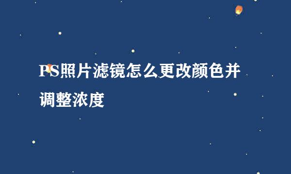 PS照片滤镜怎么更改颜色并调整浓度